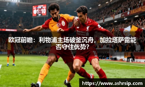 欧冠前瞻：利物浦主场破釜沉舟，加拉塔萨雷能否守住优势？