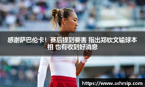 感谢萨巴伦卡！赛后提到要害 指出郑钦文输球本相 也有收到好消息